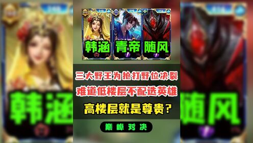 三大野王为抢打野位决裂，刘伟更是凭借高楼层强抢队友英雄，难道低楼层不配选英雄吗？#韩涵#青帝#王者荣耀_高清1080P在线观看平台_腾讯视频