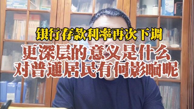 银行存款利率再次下调,更深层的意义是什么?对普通居民有何影响?