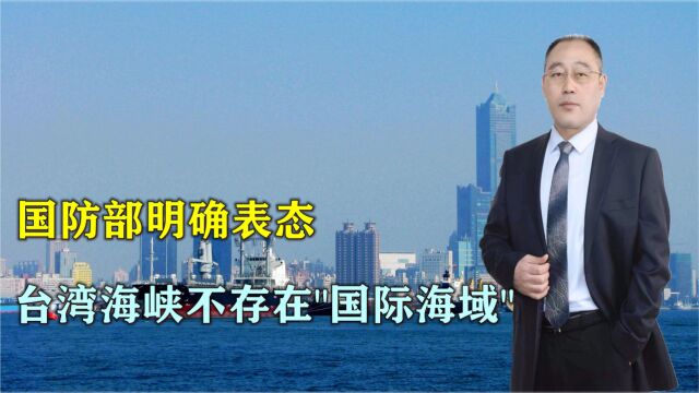 国防部明确表态:台湾海峡不存在“国际海域”,警告美国停止滋事