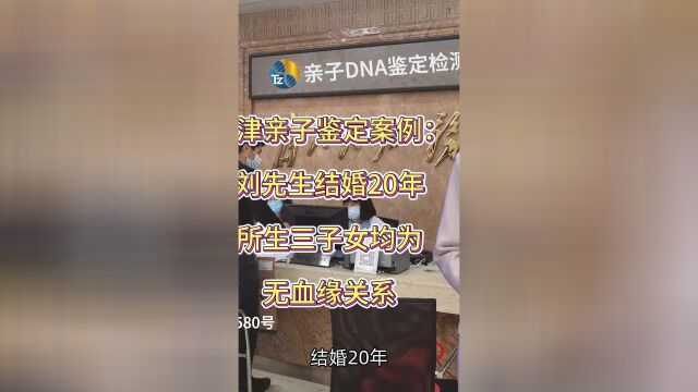 天津亲子鉴定案例:刘先生结婚20年所生三子女均无血缘关系