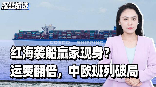 红海袭船赢家现身?运费翻倍,中欧班列破局,中方订单涨到38万亿