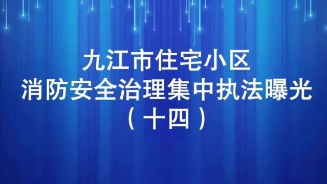 九江市住宅小区消防安全治理集中执法曝光行动(十四)