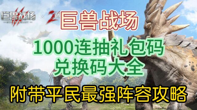 巨兽战场1000连抽礼包码,兑换码大全,附带平民最强阵容攻略