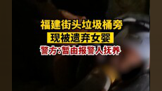 福建街头垃圾桶旁现被遗弃女婴,警方:身体无恙,暂由人