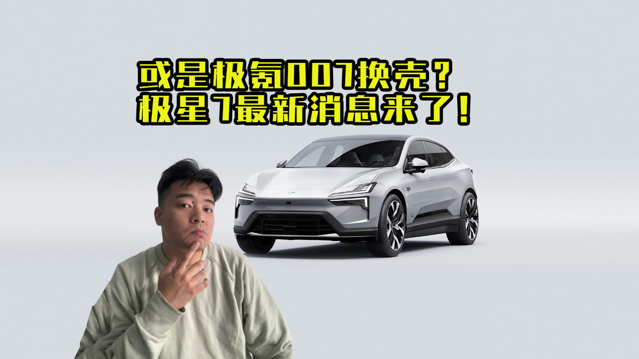 极氪007换壳?极星7最新消息来了!_腾讯新闻