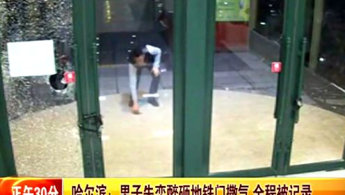 哈尔滨：男子失恋醉砸地铁门撒气全程被记录