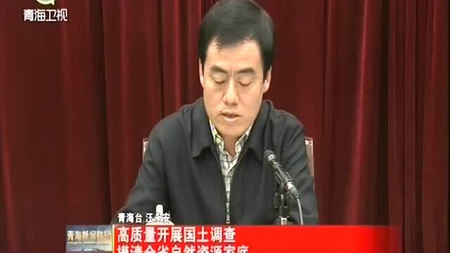 高质量开展国土调查 摸清青海全省自然资源家底