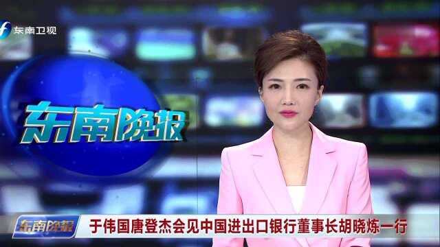 于伟国唐登杰会见中国进出口银行董事长胡晓炼一行