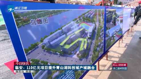 今日快讯：临安——110亿元项目提升青山湖科技城产城融合