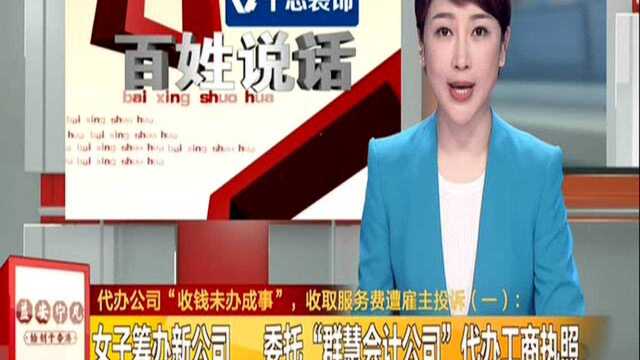 代办公司“收钱未办成事”,收取服务费遭雇主投诉(一):女子筹办新公司 委托“群慧会计公司”代办工商执照