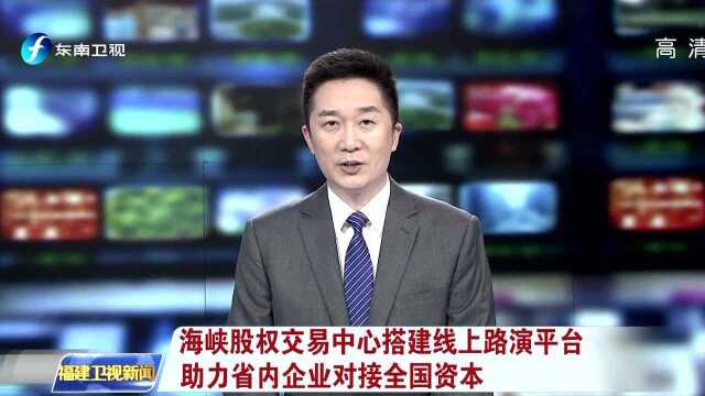 海峡股权交易中心搭建线上路演平台 助力省内企业对接全国资本