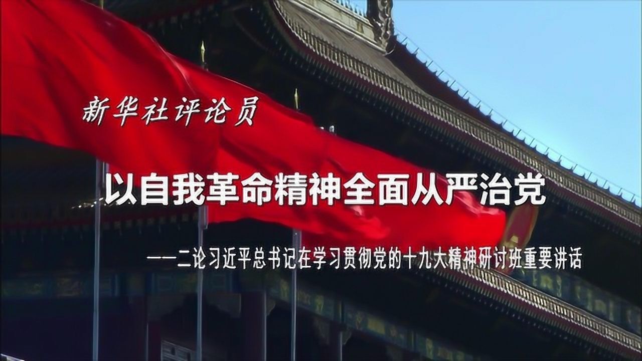 新华社评论员:以自我革命精神全面从严治党_腾讯视频