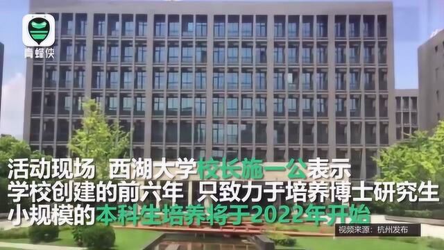 西湖大学正式成立 校长施一公:建校前6年致力于培养博士研究生