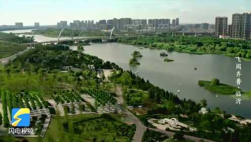 生态和谐通达四方 这座临沂河而生的城市正展现新风貌 《飞阅齐鲁》