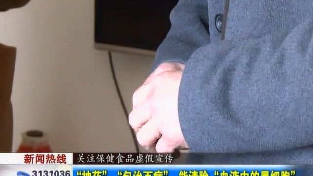 关注保健食品虚假宣传 “神药”“包治百病” 能清除“血液中的黑细胞”