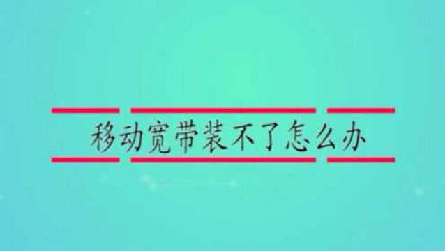 移动宽带装不了怎么办