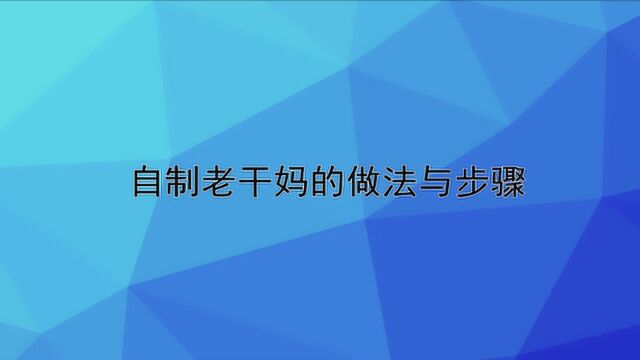 自制老干妈的做法与步骤?