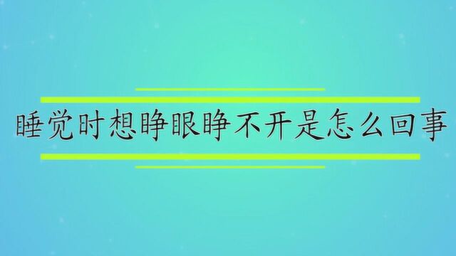 睡觉时想睁眼睁不开是怎么回事