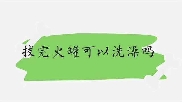 拔完火罐可以洗澡吗