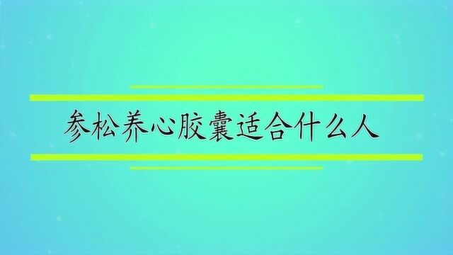 参松养心胶囊适合什么人