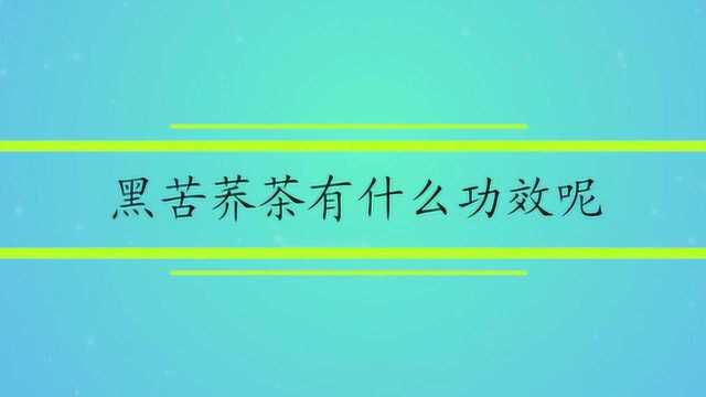 黑苦荞茶有什么功效呢