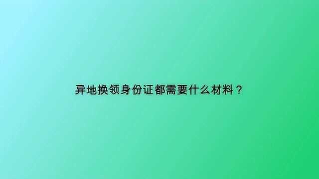 异地换领身份证都需要什么材料?