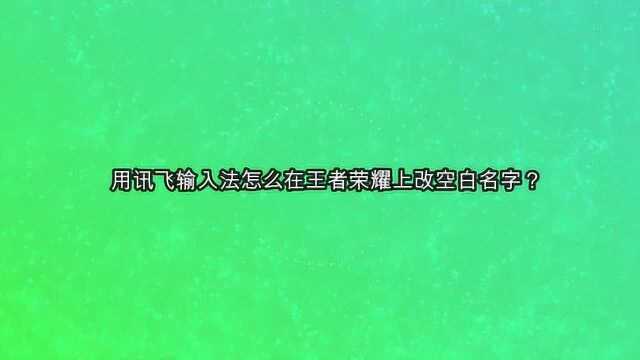 用讯飞输入法怎么在王者荣耀上改空白名字?