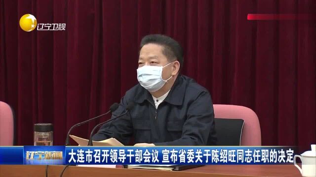 大连市召开领导干部会议:宣布省委关于陈绍旺同志任职的决定