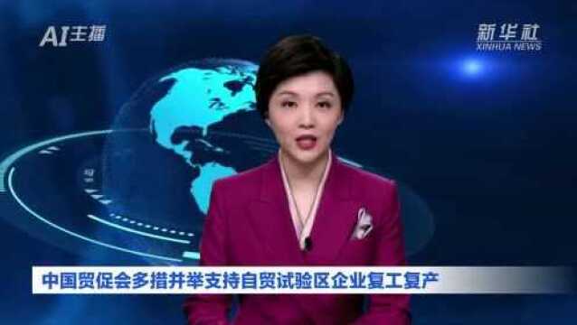 AI合成主播|中国贸促会多措并举支持自贸试验区企业复工复产