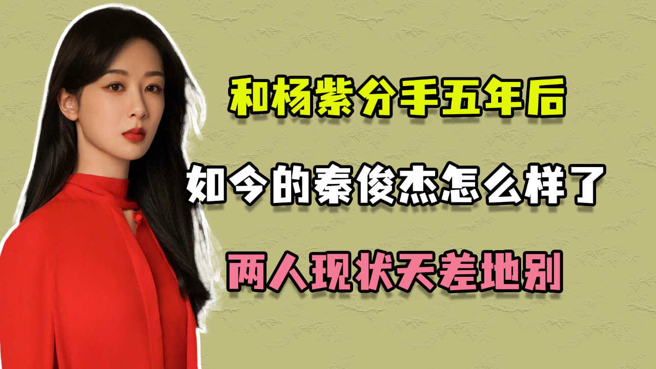 和杨紫分手五年后,如今的秦俊杰怎么样了,两人现状天差地别