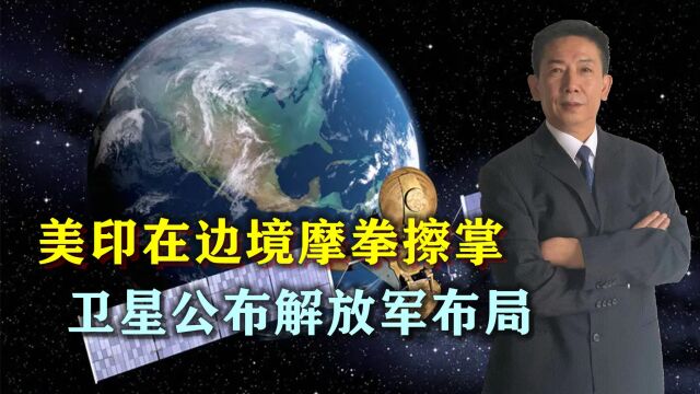 美印在敏感地带举行军演,卫星公布解放军布局