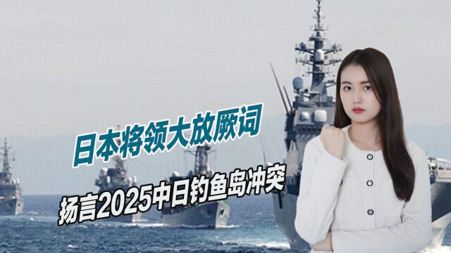 2025中日将爆发战争?日本将领大放厥词,若敢乱动中国必将出击