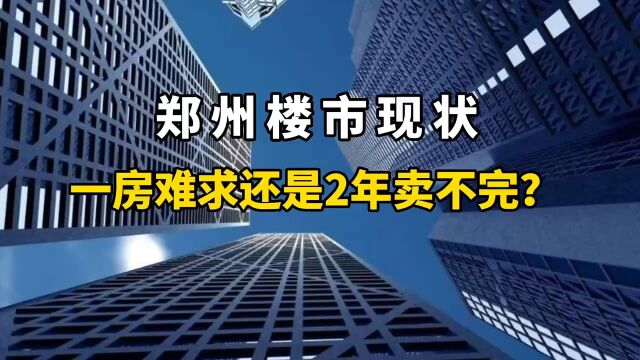 郑州楼市现状:一房难求,还是2年卖不完?