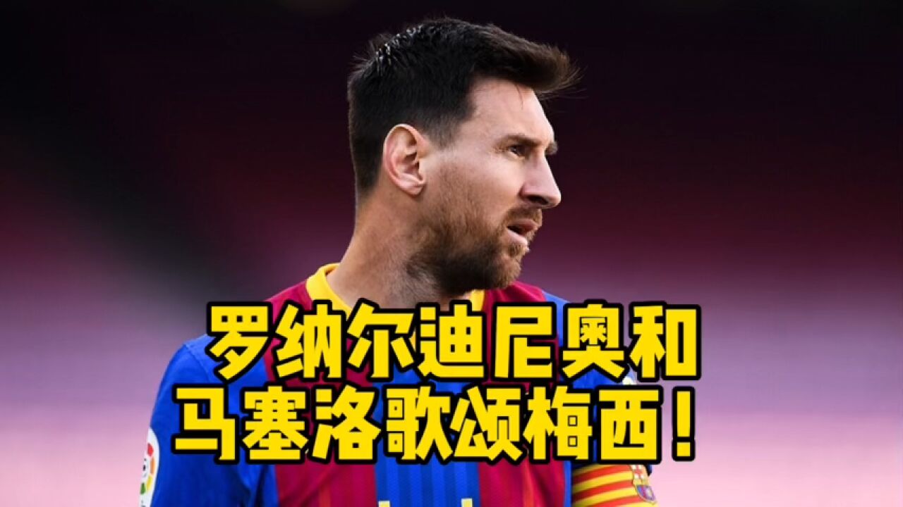 罗纳尔迪尼奥和马塞洛歌颂梅西!