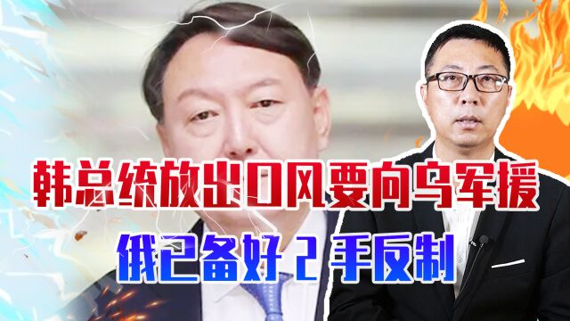 韩总统放出口风要向乌军援,俄已备好2手反制,包括直接武装半岛