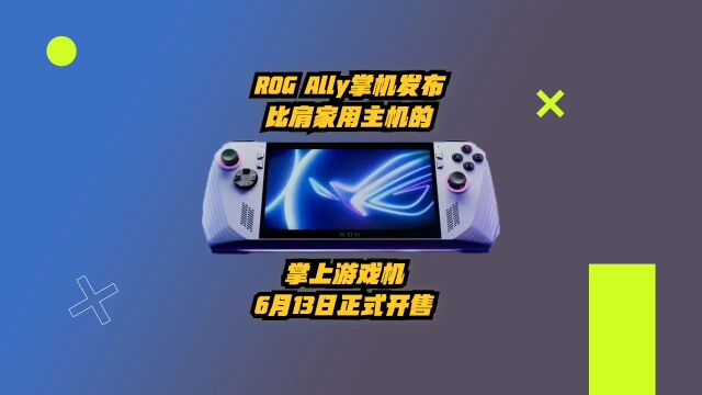 ROG Ally掌机发布:比肩家用主机的掌上游戏机,6月13日正式开售