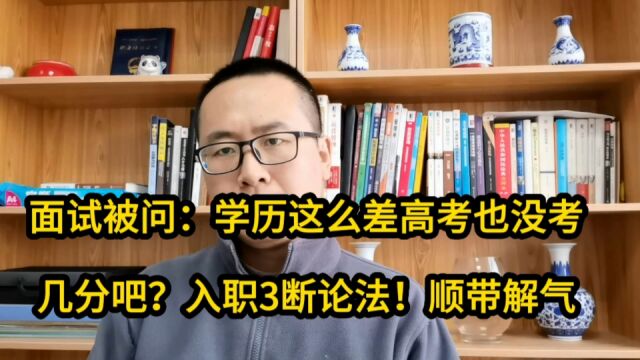 面试被问:学历这么差高考也没考几分吧?入职3断论法!顺带解气