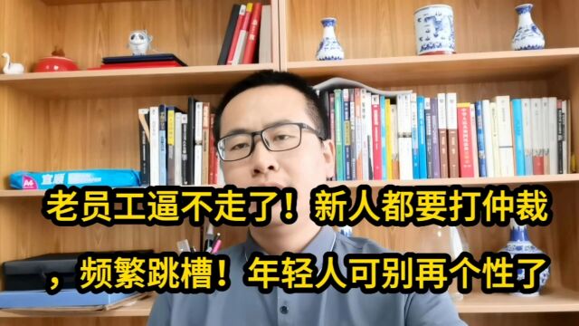 老员工逼不走了!新人都要打仲裁,频繁跳槽!年轻人可别再个性了