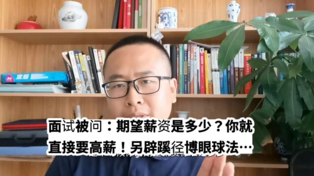 面试题:期望薪资是多少?你就直接要高薪!另辟蹊径博眼球法案例