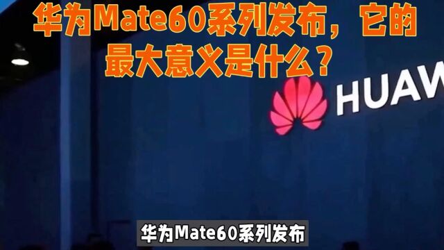 华为Mate60系列发布,它的最大意义是什么?