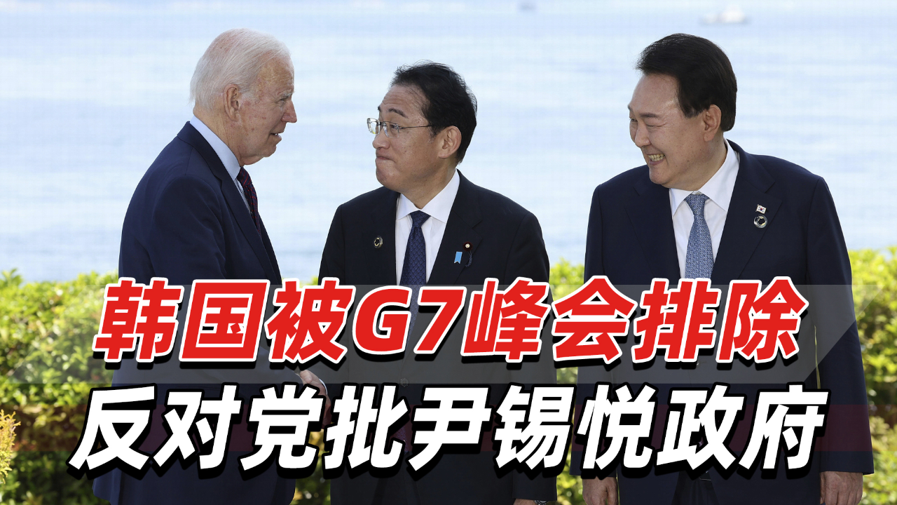 韩国被g7峰会排除,反对党:这是尹锡悦政府只重视美日的后果