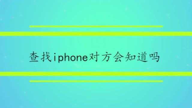 查找iphone对方会知道吗