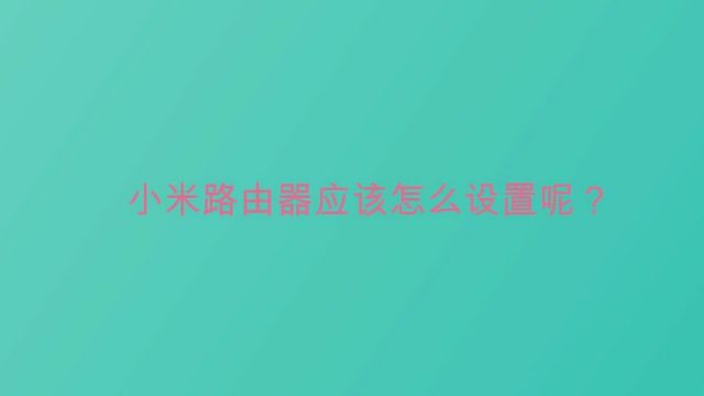 小米路由器应该怎么设置呢?