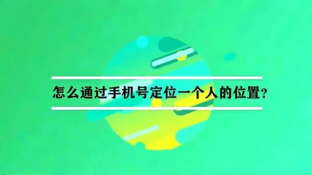 怎么通过手机号定位一个人的位置?