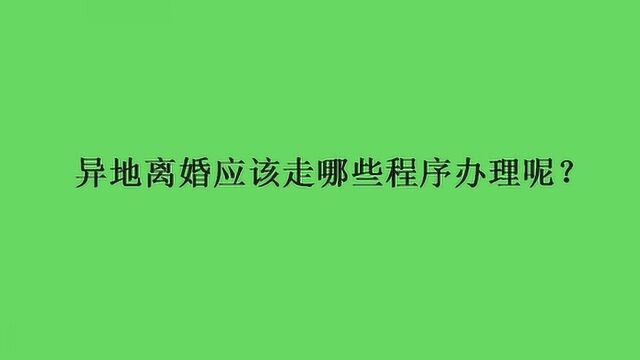 异地离婚应该走哪些程序办理呢?