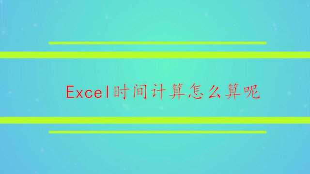 Excel时间计算怎么算呢