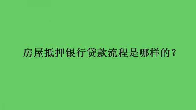 房屋抵押银行贷款流程是哪样的?