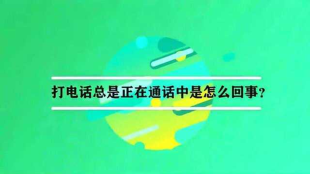 打电话总是正在通话中是怎么回事?