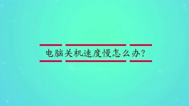 电脑关机速度慢怎么办?