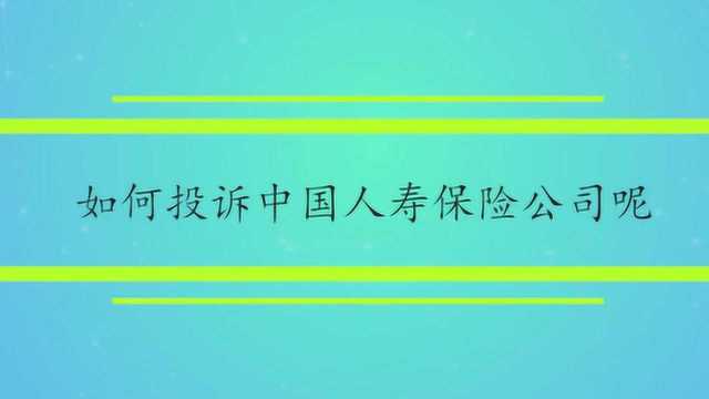 如何投诉中国人寿保险公司呢